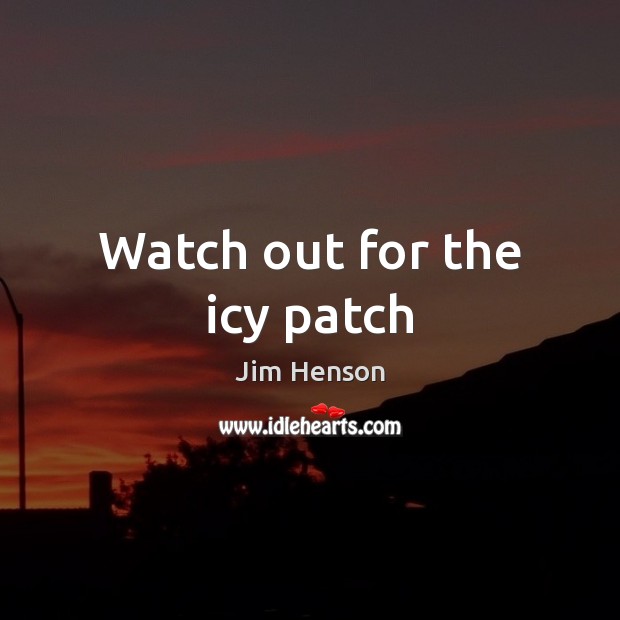Watch out for the icy patch Jim Henson Picture Quote