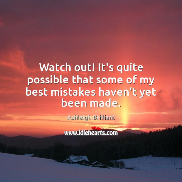 Watch out! It’s quite possible that some of my best mistakes haven’t yet been made. Image