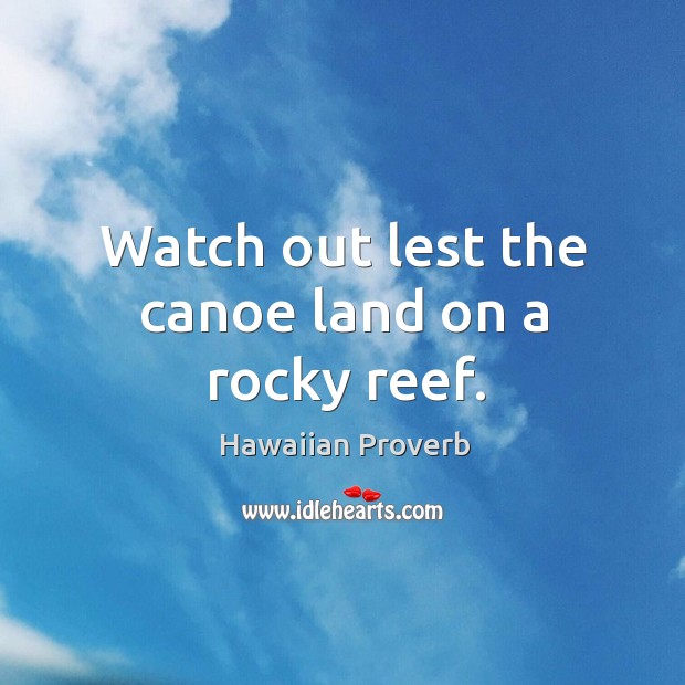 Watch out lest the canoe land on a rocky reef. Hawaiian Proverbs Image
