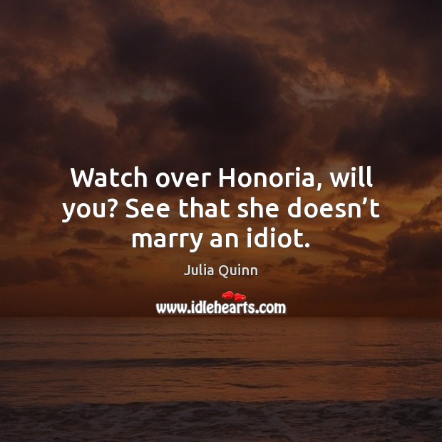 Watch over Honoria, will you? See that she doesn’t marry an idiot. Julia Quinn Picture Quote