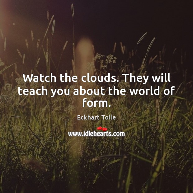 Watch the clouds. They will teach you about the world of form. Eckhart Tolle Picture Quote