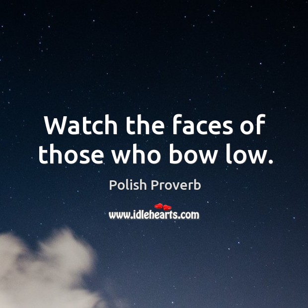 Watch the faces of those who bow low. Polish Proverbs Image