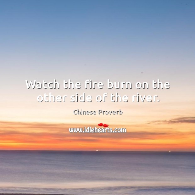 Watch the fire burn on the other side of the river. Chinese Proverbs Image