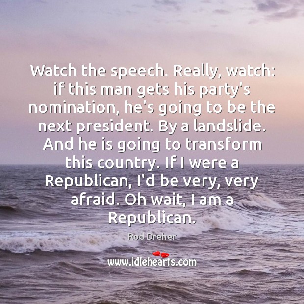 Watch the speech. Really, watch: if this man gets his party’s nomination, Rod Dreher Picture Quote