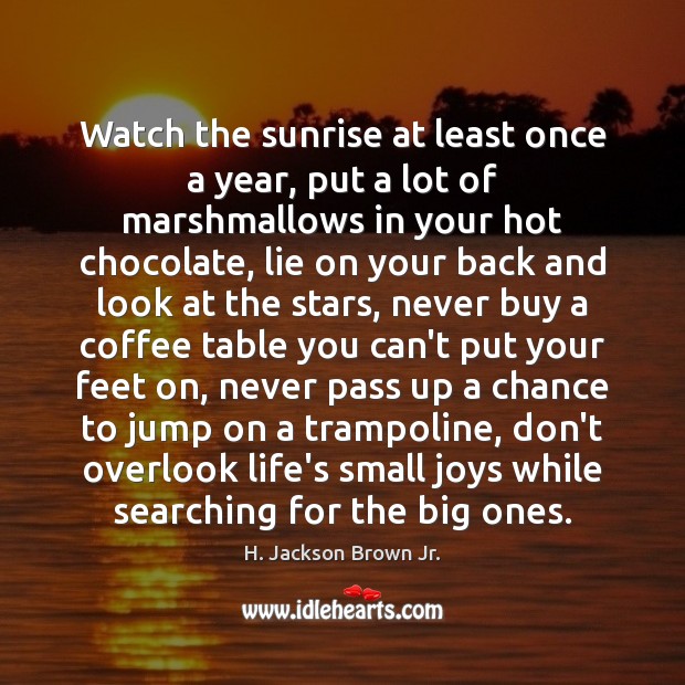 Watch the sunrise at least once a year, put a lot of H. Jackson Brown Jr. Picture Quote