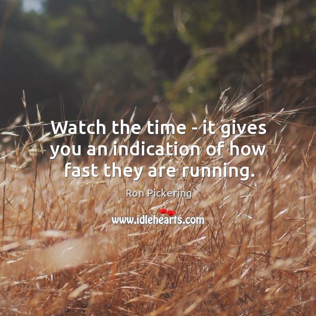 Watch the time – it gives you an indication of how fast they are running. Ron Pickering Picture Quote