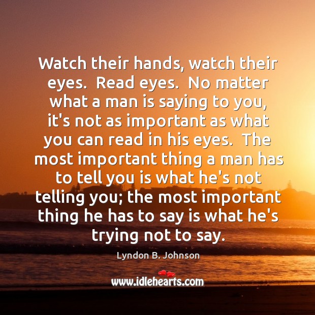 Watch their hands, watch their eyes.  Read eyes.  No matter what a Lyndon B. Johnson Picture Quote