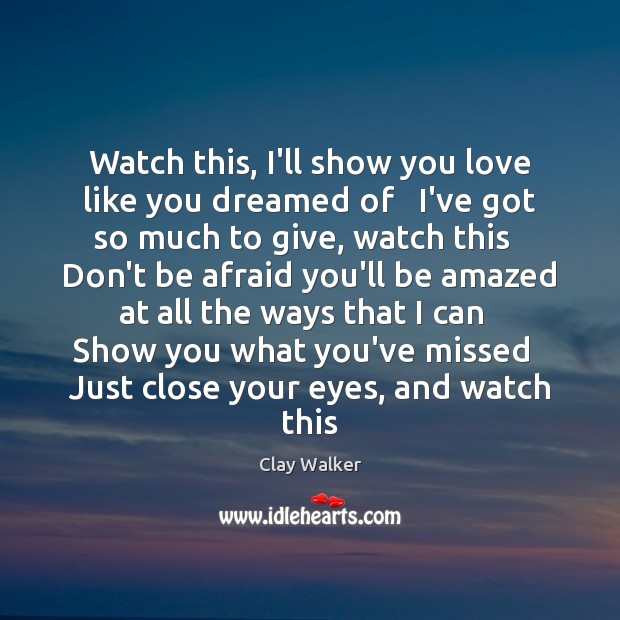 Watch this, I’ll show you love like you dreamed of   I’ve got Clay Walker Picture Quote