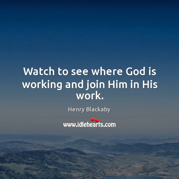 Watch to see where God is working and join Him in His work. Henry Blackaby Picture Quote