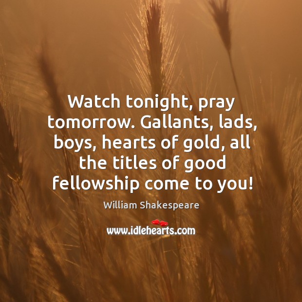 Watch tonight, pray tomorrow. Gallants, lads, boys, hearts of gold, all the Image