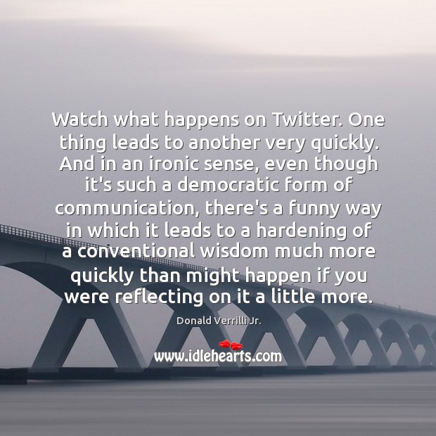 Watch what happens on Twitter. One thing leads to another very quickly. Donald Verrilli Jr. Picture Quote