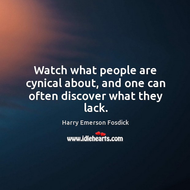 Watch what people are cynical about, and one can often discover what they lack. Harry Emerson Fosdick Picture Quote