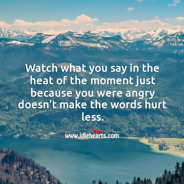 Watch what you say in the heat of the moment. Hurt Quotes Image