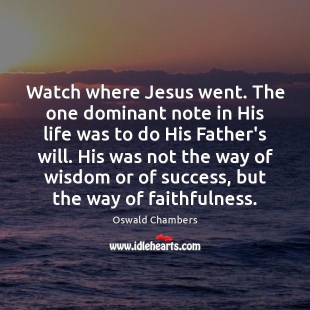 Watch where Jesus went. The one dominant note in His life was Oswald Chambers Picture Quote
