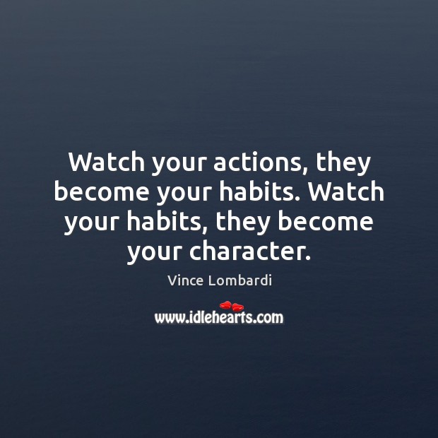 Watch your actions, they become your habits. Watch your habits, they become Vince Lombardi Picture Quote