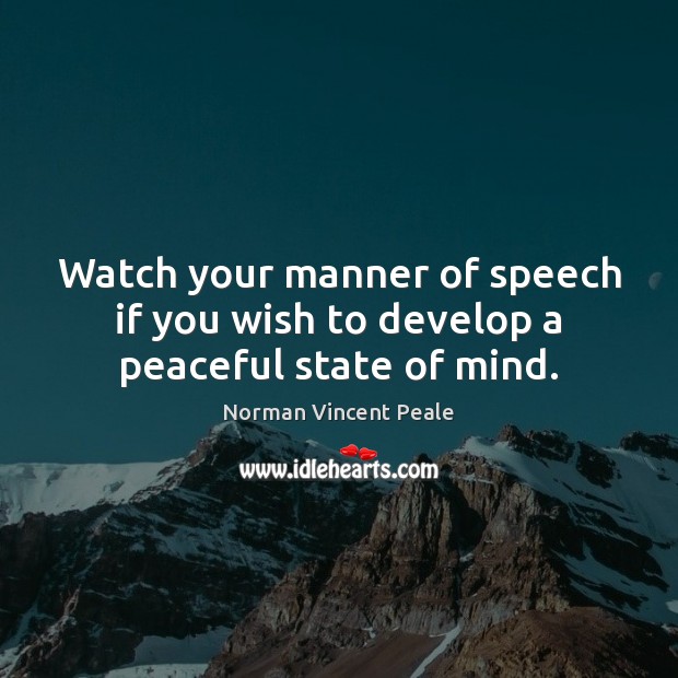 Watch your manner of speech if you wish to develop a peaceful state of mind. Norman Vincent Peale Picture Quote