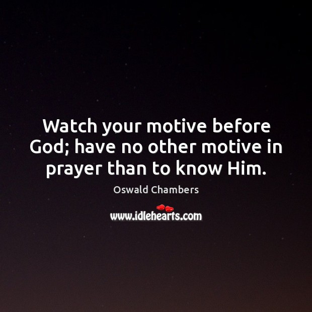 Watch your motive before God; have no other motive in prayer than to know Him. Oswald Chambers Picture Quote