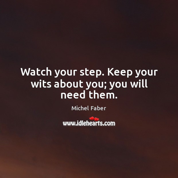 Watch your step. Keep your wits about you; you will need them. Michel Faber Picture Quote