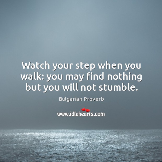 Watch your step when you walk: you may find nothing but you will not stumble. Bulgarian Proverbs Image