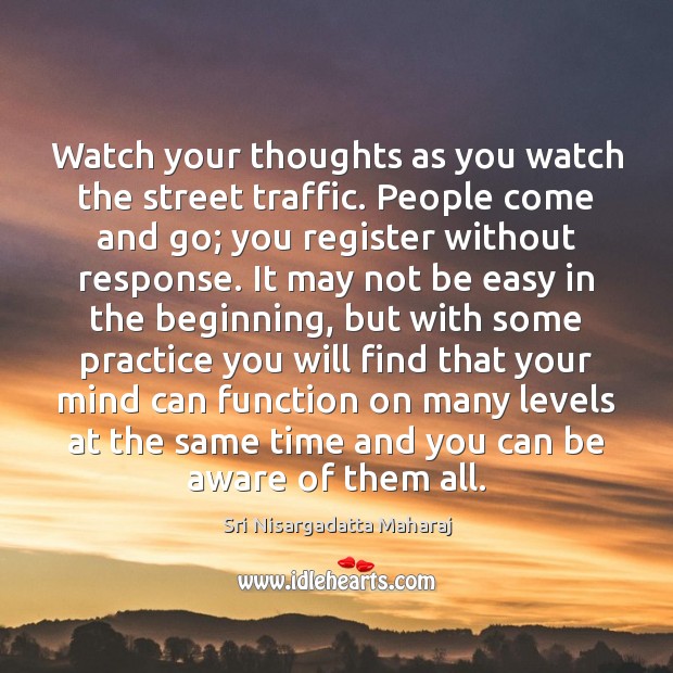 Watch your thoughts as you watch the street traffic. People come and Sri Nisargadatta Maharaj Picture Quote