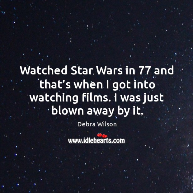 Watched star wars in 77 and that’s when I got into watching films. I was just blown away by it. Debra Wilson Picture Quote