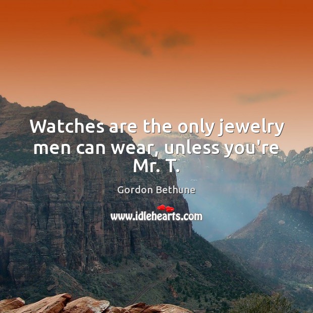 Watches are the only jewelry men can wear, unless you’re Mr. T. Image