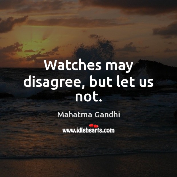 Watches may disagree, but let us not. Mahatma Gandhi Picture Quote