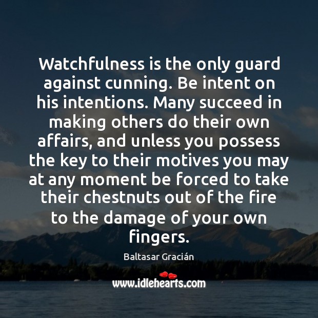 Watchfulness is the only guard against cunning. Be intent on his intentions. Baltasar Gracián Picture Quote