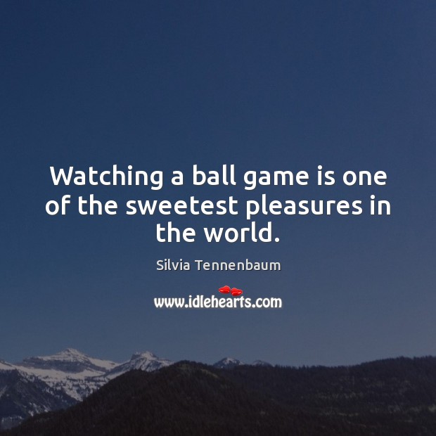 Watching a ball game is one of the sweetest pleasures in the world. Silvia Tennenbaum Picture Quote