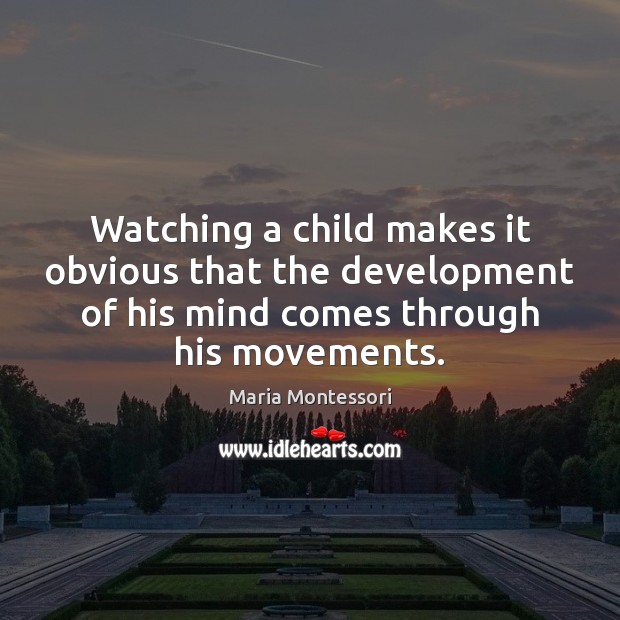 Watching a child makes it obvious that the development of his mind Maria Montessori Picture Quote