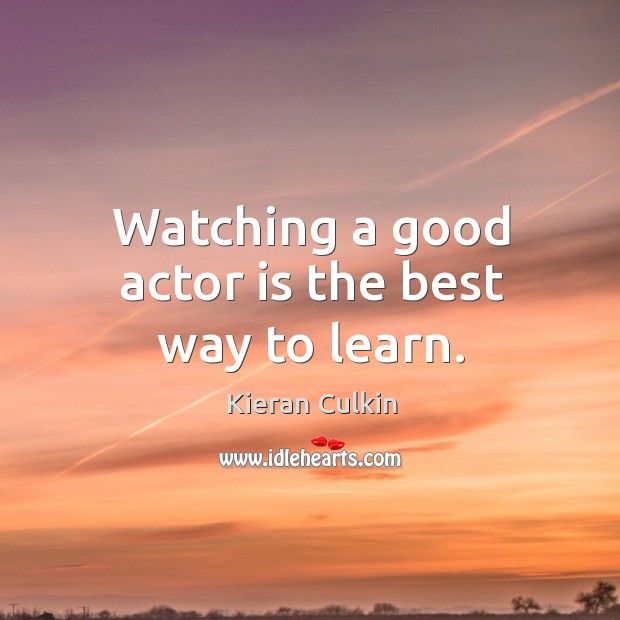 Watching a good actor is the best way to learn. Kieran Culkin Picture Quote