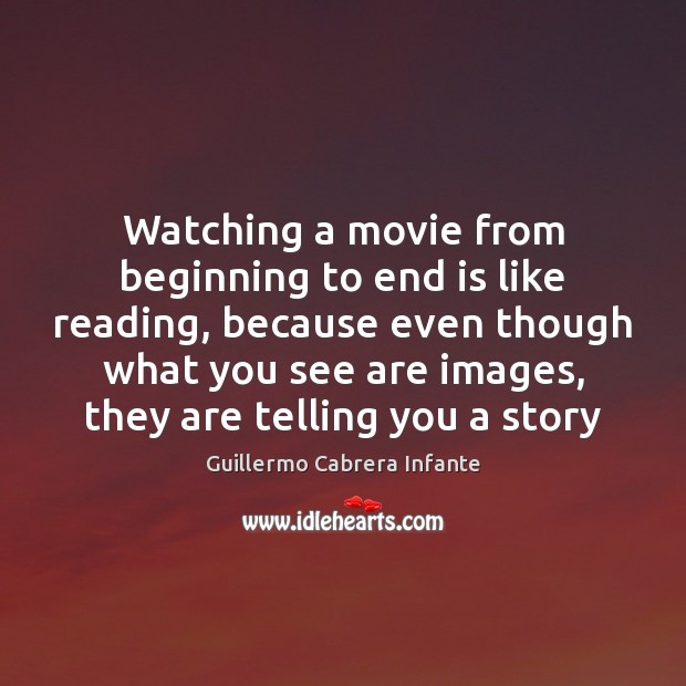 Watching a movie from beginning to end is like reading, because even Guillermo Cabrera Infante Picture Quote
