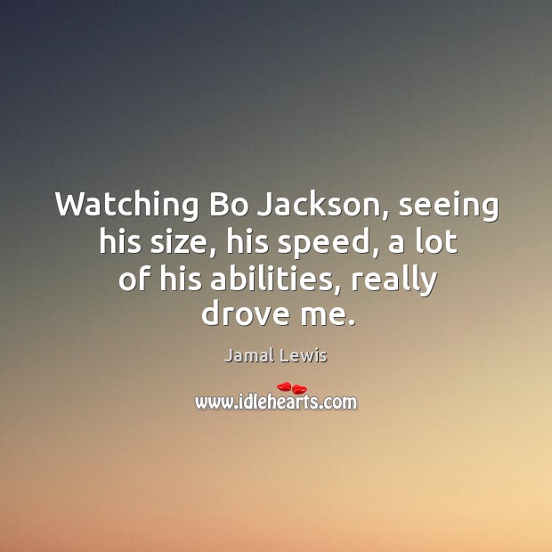 Watching bo jackson, seeing his size, his speed, a lot of his abilities, really drove me. Jamal Lewis Picture Quote