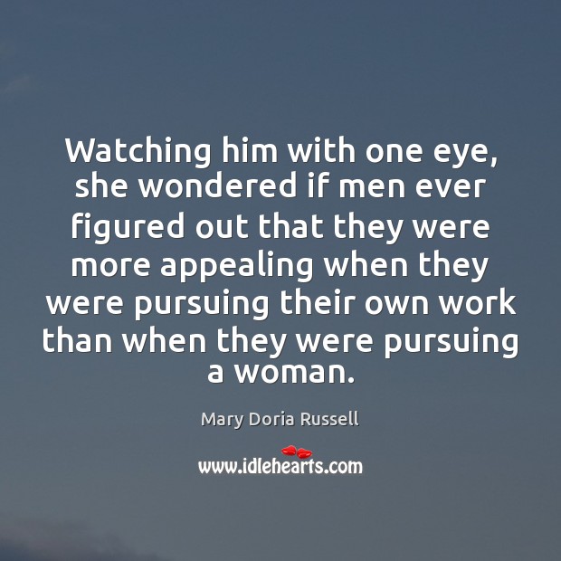 Watching him with one eye, she wondered if men ever figured out Mary Doria Russell Picture Quote