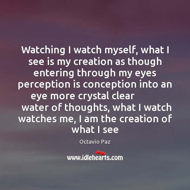 Watching I watch myself, what I see is my creation as though Octavio Paz Picture Quote