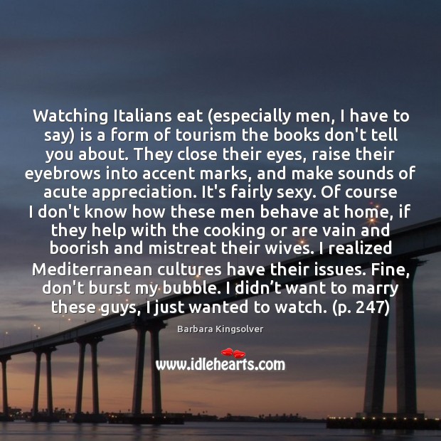 Watching Italians eat (especially men, I have to say) is a form Barbara Kingsolver Picture Quote