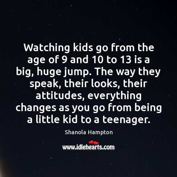 Watching kids go from the age of 9 and 10 to 13 is a big, Shanola Hampton Picture Quote