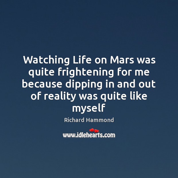Watching Life on Mars was quite frightening for me because dipping in Richard Hammond Picture Quote