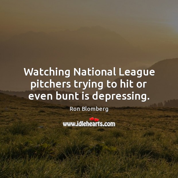 Watching National League pitchers trying to hit or even bunt is depressing. Ron Blomberg Picture Quote