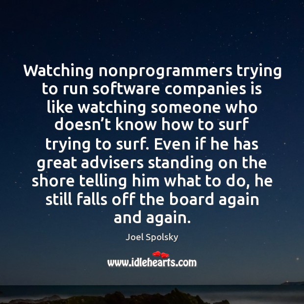 Watching nonprogrammers trying to run software companies is like watching someone who Joel Spolsky Picture Quote