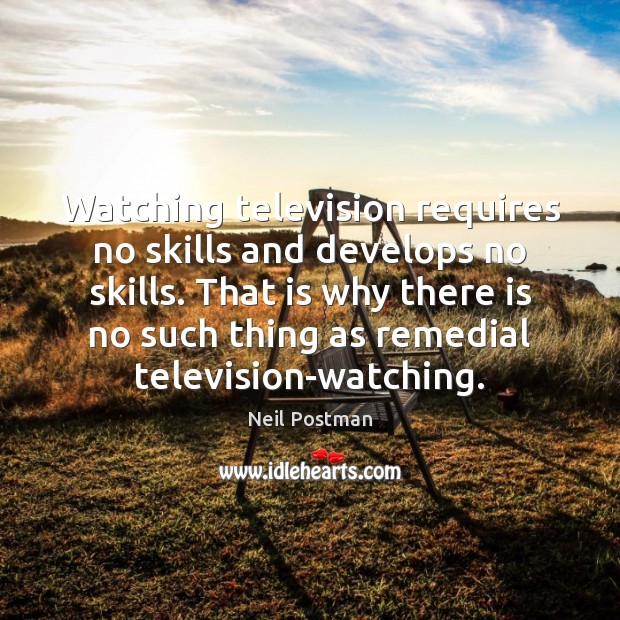 Watching television requires no skills and develops no skills. That is why Neil Postman Picture Quote