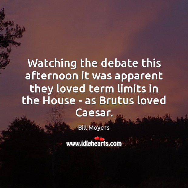 Watching the debate this afternoon it was apparent they loved term limits Bill Moyers Picture Quote