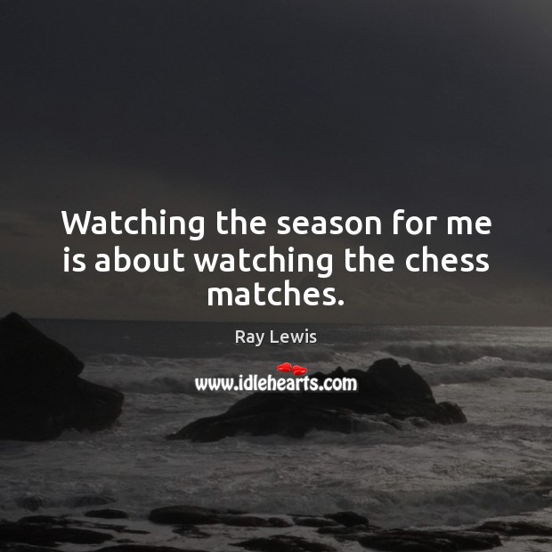 Watching the season for me is about watching the chess matches. Ray Lewis Picture Quote