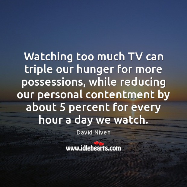 Watching too much TV can triple our hunger for more possessions, while Image