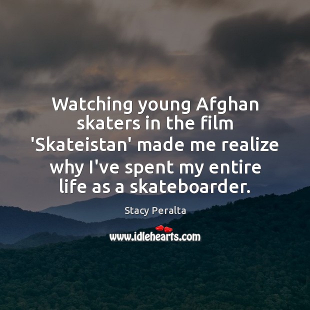 Watching young Afghan skaters in the film ‘Skateistan’ made me realize why Stacy Peralta Picture Quote