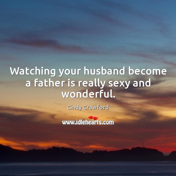Watching your husband become a father is really sexy and wonderful. Father Quotes Image