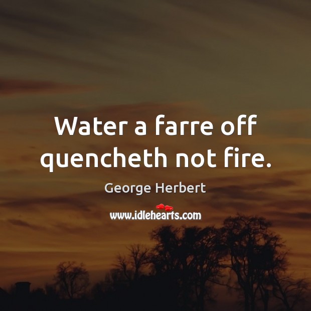 Water a farre off quencheth not fire. Image