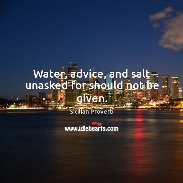 Water, advice, and salt unasked for should not be given. Image