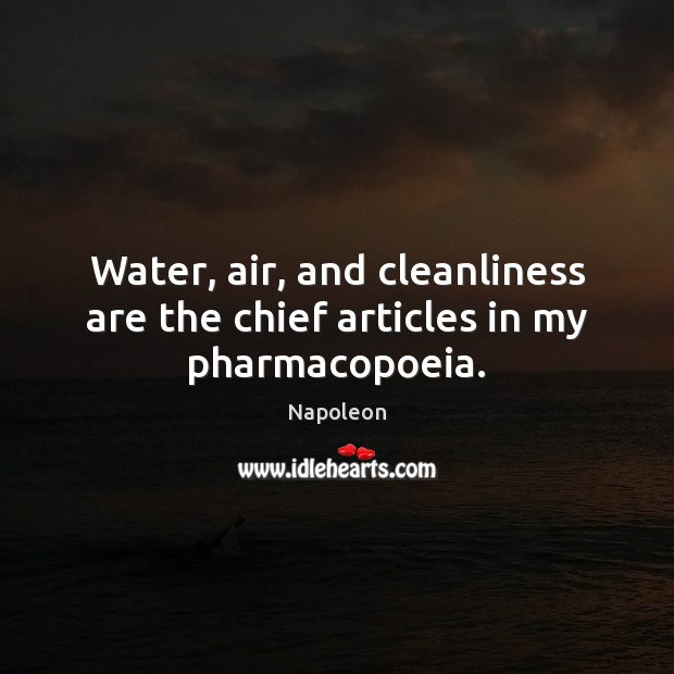 Water, air, and cleanliness are the chief articles in my pharmacopoeia. Napoleon Picture Quote
