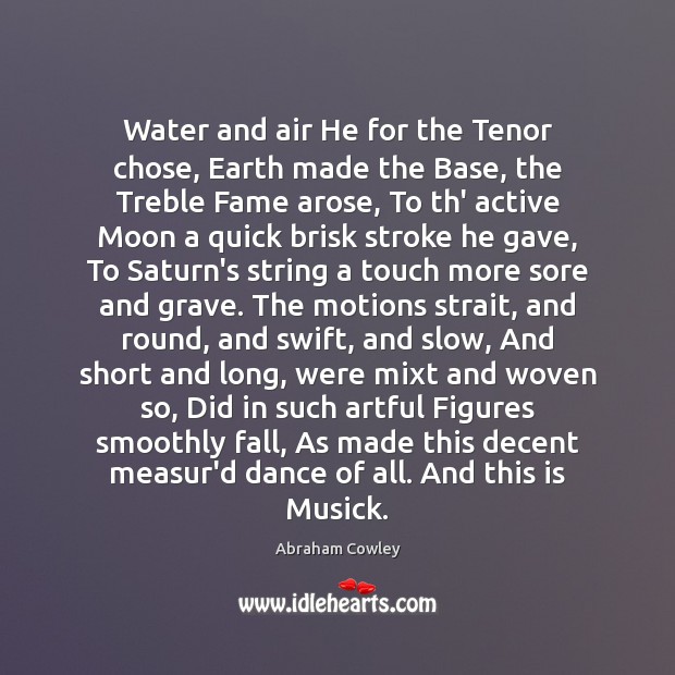Water and air He for the Tenor chose, Earth made the Base, Abraham Cowley Picture Quote